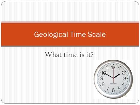 Geological Time Scale What time is it?.