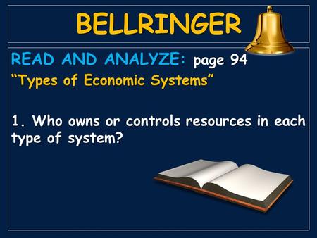 BELLRINGER READ AND ANALYZE: page 94 “Types of Economic Systems” 1. Who owns or controls resources in each type of system?