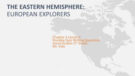 THE EASTERN HEMISPHERE: EUROPEAN EXPLORERS Chapter 3 Lesson 3 Possible Quiz Writing Questions Social Studies 5 th Grade Mr. Vida.