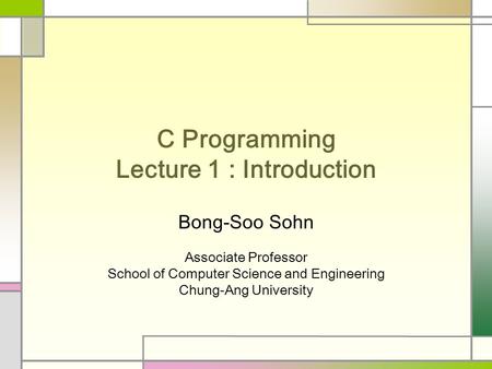 C Programming Lecture 1 : Introduction Bong-Soo Sohn Associate Professor School of Computer Science and Engineering Chung-Ang University.