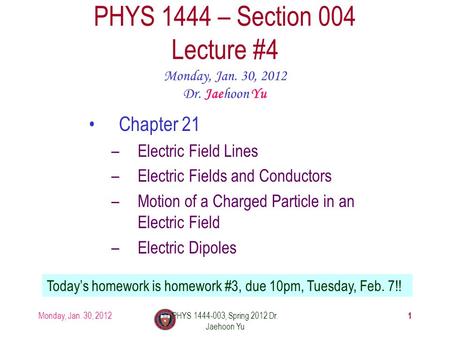 Monday, Jan. 30, 2012PHYS 1444-003, Spring 2012 Dr. Jaehoon Yu 1 PHYS 1444 – Section 004 Lecture #4 Monday, Jan. 30, 2012 Dr. Jaehoon Yu Chapter 21 –Electric.