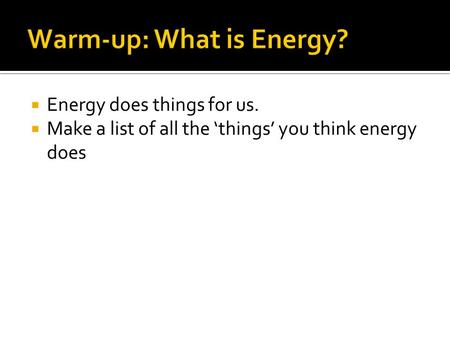  Energy does things for us.  Make a list of all the ‘things’ you think energy does.