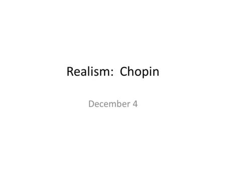 Realism: Chopin December 4. Do Now – 7 Min Textbook Page – 640 Reading: Background on Kate Chopin Task: Based on the details of Chopin’s life and ideals,