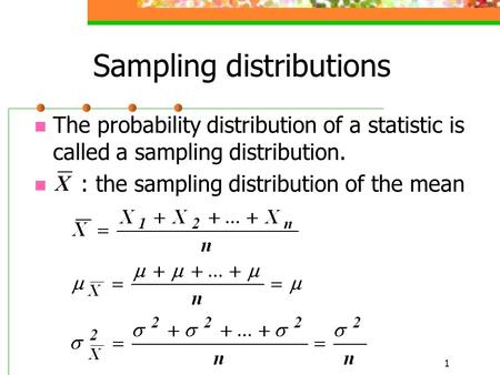 1 Sampling distributions The probability distribution of a statistic is called a sampling distribution. : the sampling distribution of the mean.