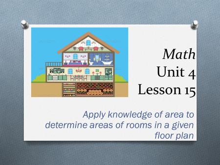 Math Unit 4 Lesson 15 Apply knowledge of area to determine areas of rooms in a given floor plan.