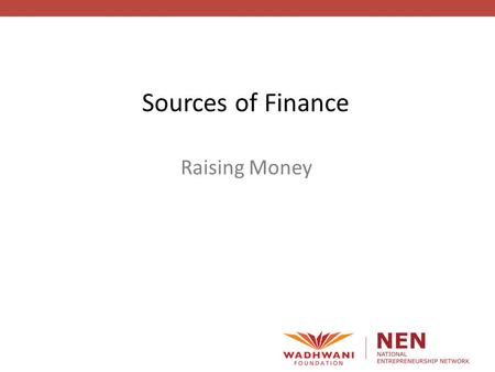 Raising Money Sources of Finance. Raising Money How will we finance the opportunity? Where will the money come from?