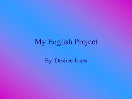 My English Project By: Desiree Jones.