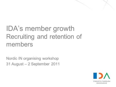 IDA’s member growth Recruiting and retention of members Nordic IN organising workshop 31 August – 2 September 2011.