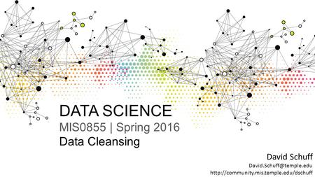 DATA SCIENCE MIS0855 | Spring 2016 Data Cleansing David Schuff