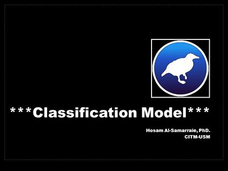 ***Classification Model*** Hosam Al-Samarraie, PhD. CITM-USM.