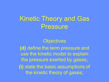 Kinetic Theory and Gas Pressure Objectives (d) define the term pressure and use the kinetic model to explain the pressure exerted by gases; (i) state.