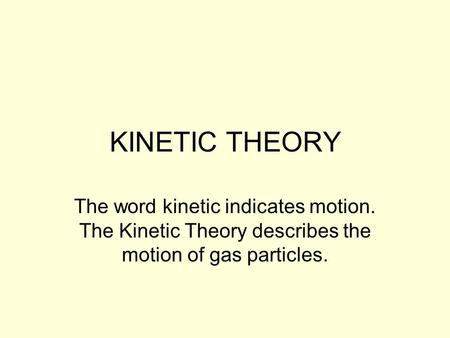 KINETIC THEORY The word kinetic indicates motion. The Kinetic Theory describes the motion of gas particles.