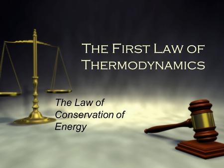 The First Law of Thermodynamics The Law of Conservation of Energy.