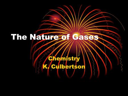 The Nature of Gases Chemistry K. Culbertson. Gases Occupy Space All matter, including gases, have mass and occupy space Paper demo Balloon in a bottle.