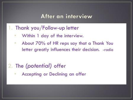 1.Thank you/Follow-up letter Within 1 day of the interview. About 70% of HR reps say that a Thank You letter greatly influences their decision. -radio.