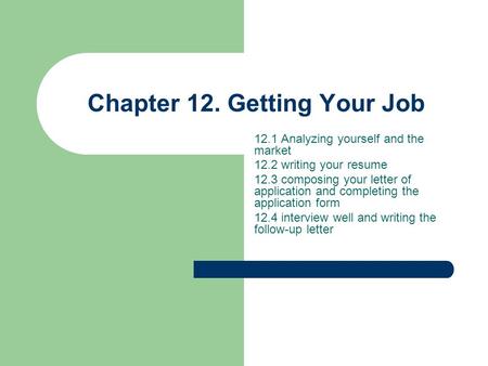 Chapter 12. Getting Your Job 12.1 Analyzing yourself and the market 12.2 writing your resume 12.3 composing your letter of application and completing the.