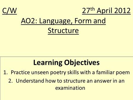 AO2: Language, Form and Structure Learning Objectives 1.Practice unseen poetry skills with a familiar poem 2.Understand how to structure an answer in an.