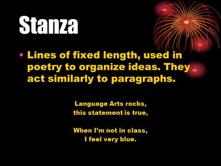 Stanza Lines of fixed length, used in poetry to organize ideas. They act similarly to paragraphs. Language Arts rocks, this statement is true, When I’m.