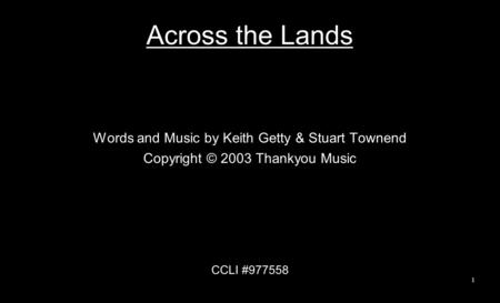 Across the Lands Words and Music by Keith Getty & Stuart Townend Copyright © 2003 Thankyou Music CCLI #977558 1.