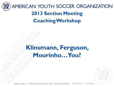 2013 Section Meeting Coaching Workshop Klinsmann, Ferguson, Mourinho…You?