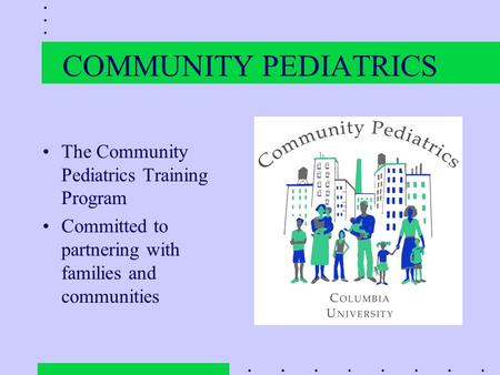 COMMUNITY PEDIATRICS The Community Pediatrics Training Program Committed to partnering with families and communities.