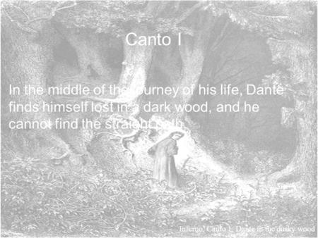 Canto I In the middle of the journey of his life, Dante finds himself lost in a dark wood, and he cannot find the straight path. Inferno, Canto 1: Dante.
