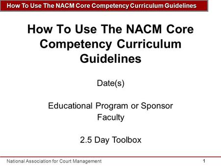 How To Use The NACM Core Competency Curriculum Guidelines National Association for Court Management 1 How To Use The NACM Core Competency Curriculum Guidelines.