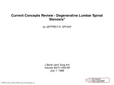 Current Concepts Review - Degenerative Lumbar Spinal Stenosis* by JEFFREY M. SPIVAK J Bone Joint Surg Am Volume 80(7):1053-66 July 1, 1998 ©1998 by The.