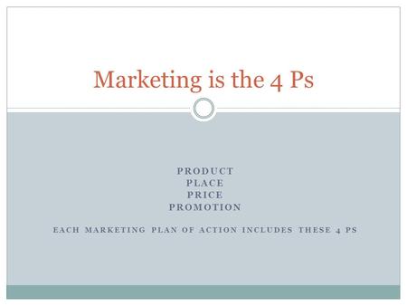 PRODUCT PLACE PRICE PROMOTION EACH MARKETING PLAN OF ACTION INCLUDES THESE 4 PS Marketing is the 4 Ps.