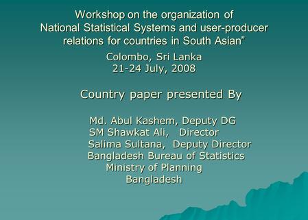 Workshop on the organization of National Statistical Systems and user-producer relations for countries in South Asian” Colombo, Sri Lanka 21-24 July, 2008.