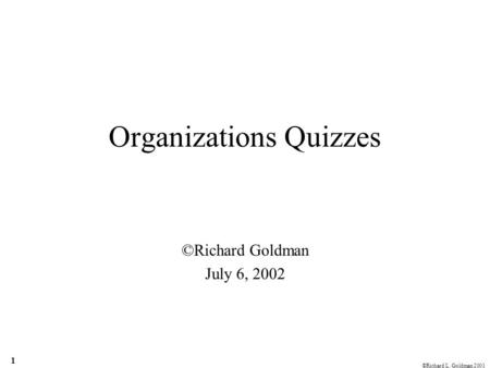 ©Richard L. Goldman 2001 1 Organizations Quizzes ©Richard Goldman July 6, 2002.