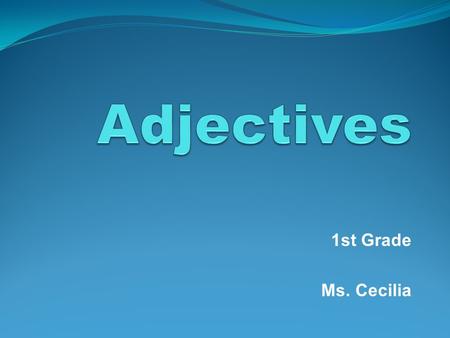 Adjectives 1st Grade Ms. Cecilia.