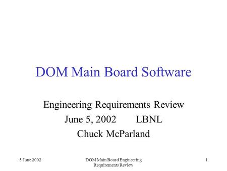 5 June 2002DOM Main Board Engineering Requirements Review 1 DOM Main Board Software Engineering Requirements Review June 5, 2002 LBNL Chuck McParland.