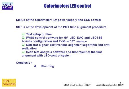 1 Calorimeters LED control LHCb CALO meeting 14.02.07 Anatoli Konoplyannikov /ITEP/ Status of the calorimeters LV power supply and ECS control Status of.