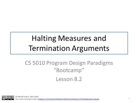 Halting Measures and Termination Arguments CS 5010 Program Design Paradigms “Bootcamp” Lesson 8.2 1 TexPoint fonts used in EMF. Read the TexPoint manual.