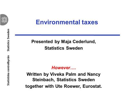 Environmental taxes Presented by Maja Cederlund, Statistics Sweden However…. Written by Viveka Palm and Nancy Steinbach, Statistics Sweden together with.
