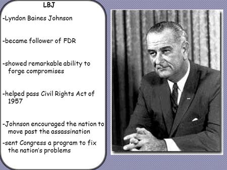 LBJ -Lyndon Baines Johnson -became follower of FDR -showed remarkable ability to forge compromises -helped pass Civil Rights Act of 1957 -Johnson encouraged.