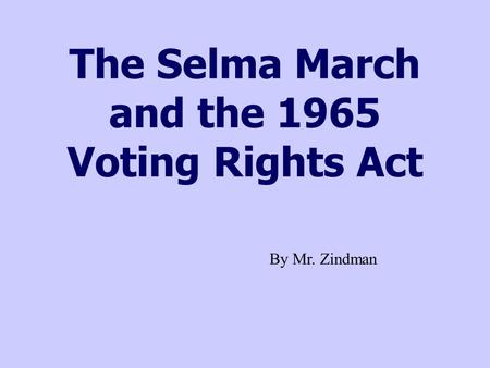 The Selma March and the 1965 Voting Rights Act By Mr. Zindman.