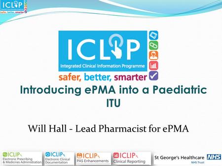 Introducing ePMA into a Paediatric ITU Will Hall - Lead Pharmacist for ePMA.