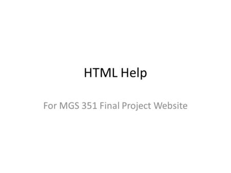 HTML Help For MGS 351 Final Project Website. Agenda Getting Started – Must-Do’s – Working from an off-campus computer – Other Resources Working with HTML.