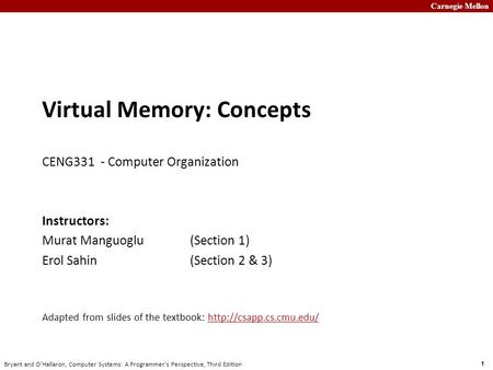 Carnegie Mellon 1 Bryant and O’Hallaron, Computer Systems: A Programmer’s Perspective, Third Edition Virtual Memory: Concepts CENG331 - Computer Organization.