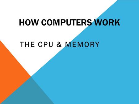 HOW COMPUTERS WORK THE CPU & MEMORY. THE PARTS OF A COMPUTER.