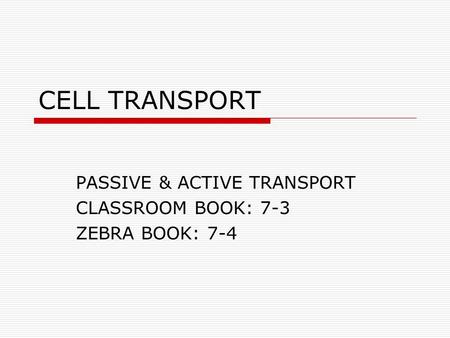 CELL TRANSPORT PASSIVE & ACTIVE TRANSPORT CLASSROOM BOOK: 7-3 ZEBRA BOOK: 7-4.