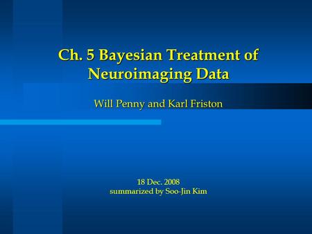 Ch. 5 Bayesian Treatment of Neuroimaging Data Will Penny and Karl Friston Ch. 5 Bayesian Treatment of Neuroimaging Data Will Penny and Karl Friston 18.