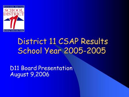 District 11 CSAP Results School Year 2005-2005 D11 Board Presentation August 9,2006.