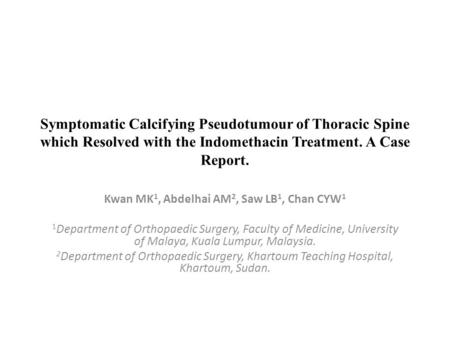 Symptomatic Calcifying Pseudotumour of Thoracic Spine which Resolved with the Indomethacin Treatment. A Case Report. Kwan MK 1, Abdelhai AM 2, Saw LB 1,