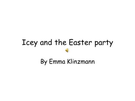 Icey and the Easter party By Emma Klinzmann Once upon a time there lived a penguin named Icey. She was getting ready for Easter. Everybody in penguin.