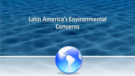 SSG62 The students will discuss environmental issues in Latin America. a. Explain the major environmental concerns of Latin America regarding the issues.