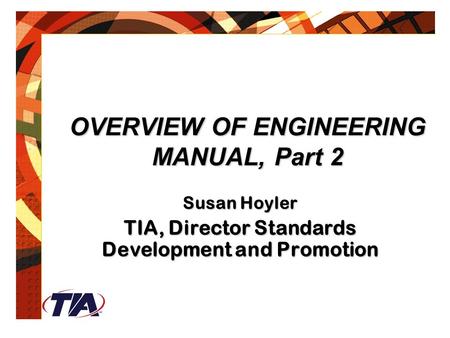 OVERVIEW OF ENGINEERING MANUAL, Part 2 Susan Hoyler TIA, Director Standards Development and Promotion.