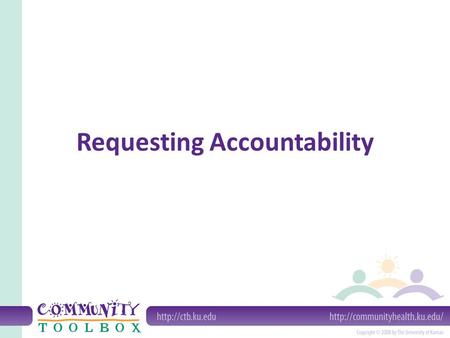 Requesting Accountability. What is accountability? An entity (or individual) is accountable when its actions, practices and policies are open to inspection.